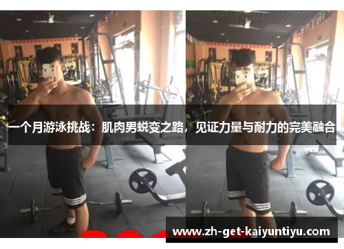 一个月游泳挑战：肌肉男蜕变之路，见证力量与耐力的完美融合