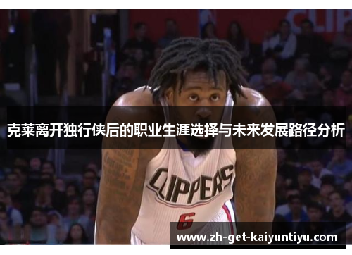 克莱离开独行侠后的职业生涯选择与未来发展路径分析