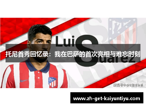 托尼首秀回忆录：我在巴萨的首次亮相与难忘时刻