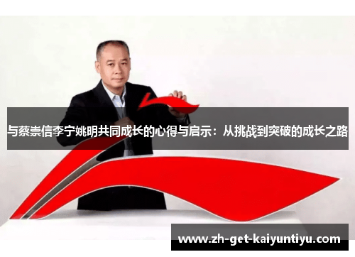 与蔡崇信李宁姚明共同成长的心得与启示：从挑战到突破的成长之路