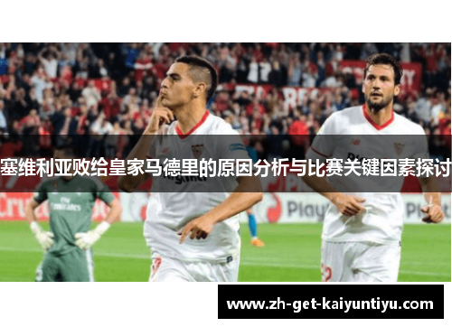 塞维利亚败给皇家马德里的原因分析与比赛关键因素探讨