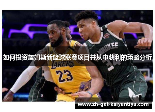 如何投资詹姆斯新篮球联赛项目并从中获利的策略分析