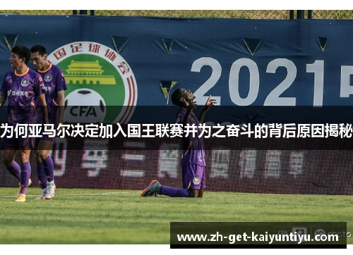 为何亚马尔决定加入国王联赛并为之奋斗的背后原因揭秘