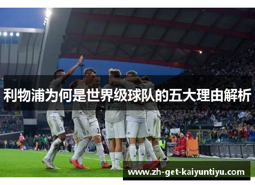 利物浦为何是世界级球队的五大理由解析
