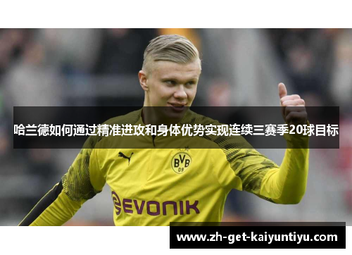 哈兰德如何通过精准进攻和身体优势实现连续三赛季20球目标