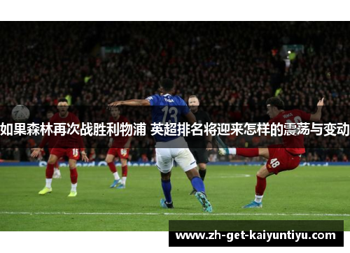 如果森林再次战胜利物浦 英超排名将迎来怎样的震荡与变动