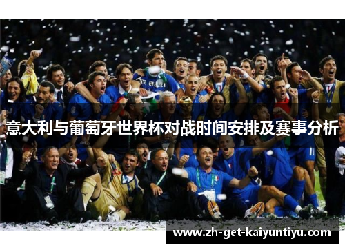 意大利与葡萄牙世界杯对战时间安排及赛事分析