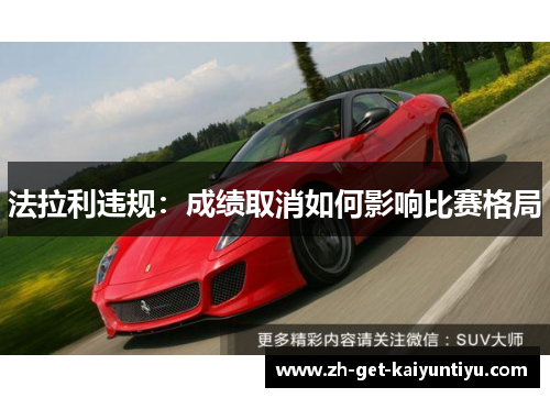 法拉利违规:成绩取消如何影响比赛格局 法拉利违规:成绩取消如何影响比赛格局