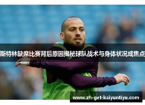 斯特林缺席比赛背后原因揭秘球队战术与身体状况成焦点