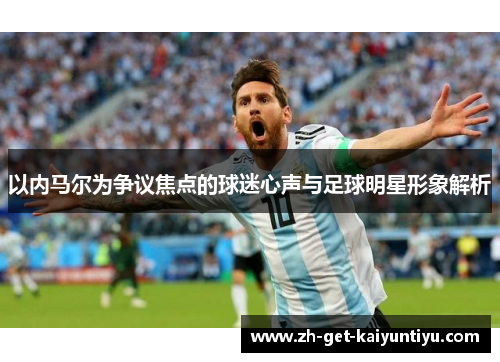 以内马尔为争议焦点的球迷心声与足球明星形象解析 以内马尔为争议焦点的球迷心声与足球明星形象解析