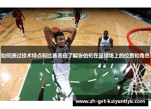 如何通过技术特点和比赛表现了解张伯伦在足球场上的位置和角色 如何通过技术特点和比赛表现了解张伯伦在足球场上的位置和角色