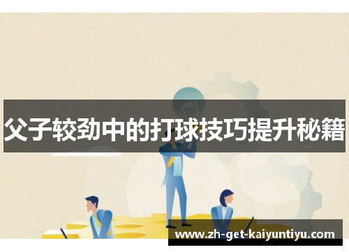 父子较劲中的打球技巧提升秘籍