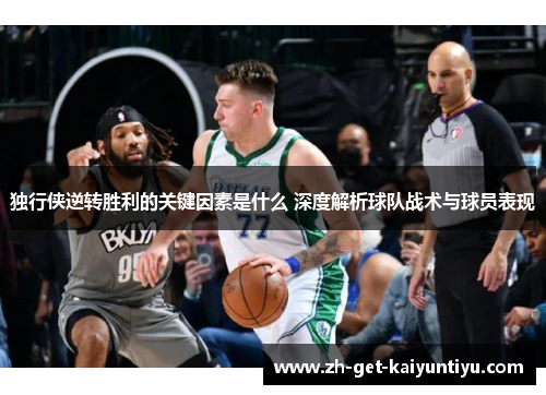 独行侠逆转胜利的关键因素是什么 深度解析球队战术与球员表现
