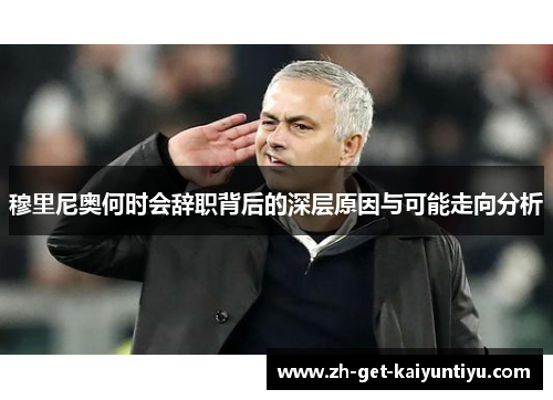 穆里尼奥何时会辞职背后的深层原因与可能走向分析