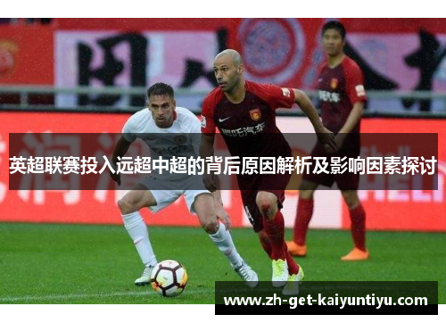 英超联赛投入远超中超的背后原因解析及影响因素探讨 英超联赛投入远超中超的背后原因解析及影响因素探讨