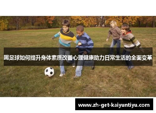 踢足球如何提升身体素质改善心理健康助力日常生活的全面变革 踢足球如何提升身体素质改善心理健康助力日常生活的全面变革