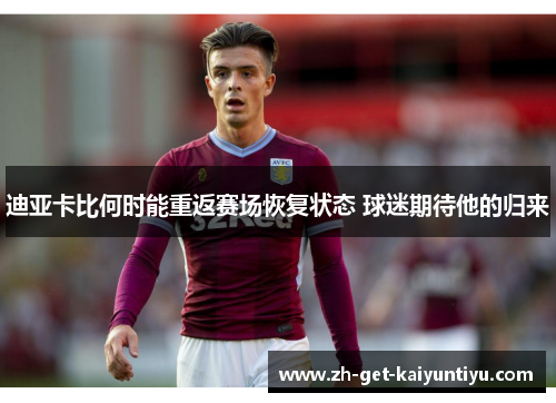 迪亚卡比何时能重返赛场恢复状态 球迷期待他的归来