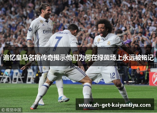 追忆皇马名宿传奇揭示他们为何在绿茵场上永远被铭记