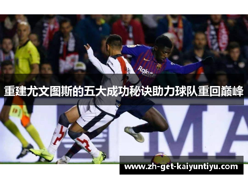 重建尤文图斯的五大成功秘诀助力球队重回巅峰