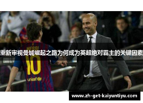 重新审视曼城崛起之路为何成为英超绝对霸主的关键因素