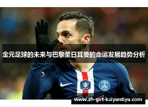 金元足球的未来与巴黎圣日耳曼的命运发展趋势分析