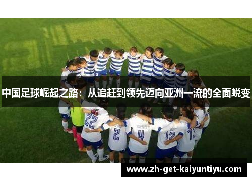 中国足球崛起之路：从追赶到领先迈向亚洲一流的全面蜕变