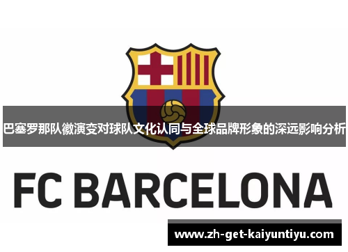 巴塞罗那队徽演变对球队文化认同与全球品牌形象的深远影响分析
