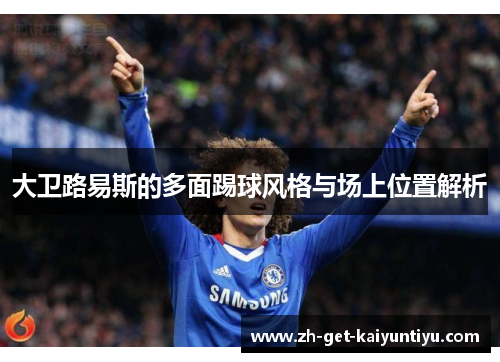 大卫路易斯的多面踢球风格与场上位置解析