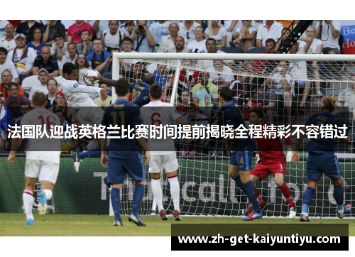 法国队迎战英格兰比赛时间提前揭晓全程精彩不容错过