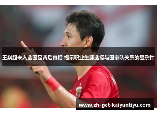 王燊超未入选国足背后真相 揭示职业生涯选择与国家队关系的复杂性 王燊超未入选国足背后真相 揭示职业生涯选择与国家队关系的复杂性