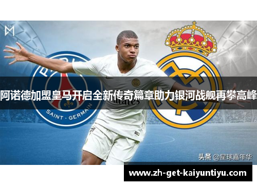 阿诺德加盟皇马开启全新传奇篇章助力银河战舰再攀高峰