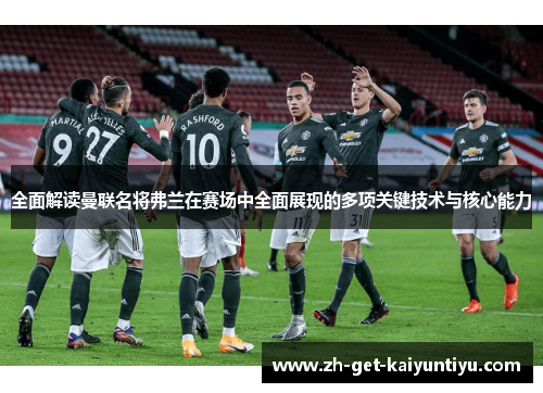 全面解读曼联名将弗兰在赛场中全面展现的多项关键技术与核心能力 全面解读曼联名将弗兰在赛场中全面展现的多项关键技术与核心能力