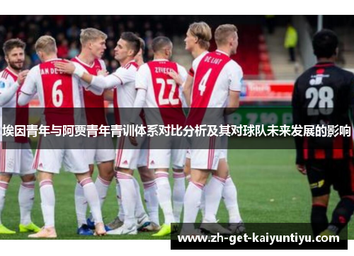 埃因青年与阿贾青年青训体系对比分析及其对球队未来发展的影响 埃因青年与阿贾青年青训体系对比分析及其对球队未来发展的影响