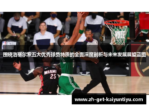 围绕洛塞尔索五大优秀球员特质的全面深度剖析与未来发展展望蓝图 围绕洛塞尔索五大优秀球员特质的全面深度剖析与未来发展展望蓝图