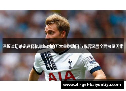 深析波切蒂诺选择执掌热刺的五大关键动因与背后深层全面考量因素 深析波切蒂诺选择执掌热刺的五大关键动因与背后深层全面考量因素