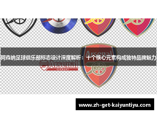 阿森纳足球俱乐部标志设计深度解析:十个核心元素构成独特品牌魅力 阿森纳足球俱乐部标志设计深度解析:十个核心元素构成独特品牌魅力