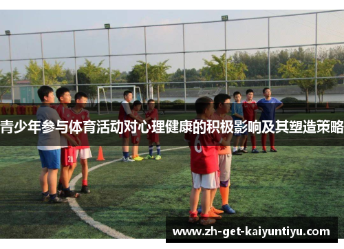 青少年参与体育活动对心理健康的积极影响及其塑造策略 青少年参与体育活动对心理健康的积极影响及其塑造策略