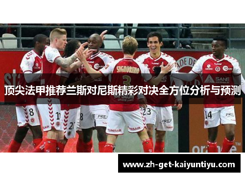 顶尖法甲推荐兰斯对尼斯精彩对决全方位分析与预测