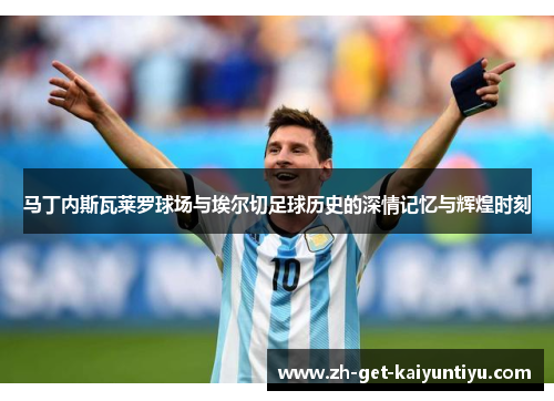 马丁内斯瓦莱罗球场与埃尔切足球历史的深情记忆与辉煌时刻