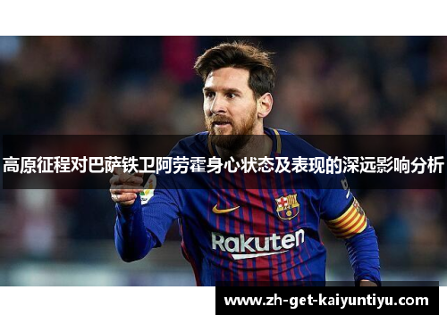 高原征程对巴萨铁卫阿劳霍身心状态及表现的深远影响分析