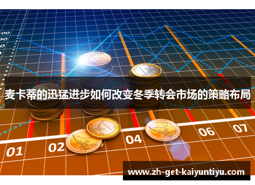 麦卡蒂的迅猛进步如何改变冬季转会市场的策略布局