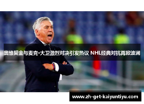 奥维契金与麦克·大卫激烈对决引发热议 NHL经典对抗再掀波澜 奥维契金与麦克·大卫激烈对决引发热议 NHL经典对抗再掀波澜