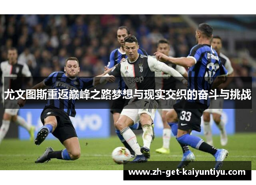 尤文图斯重返巅峰之路梦想与现实交织的奋斗与挑战