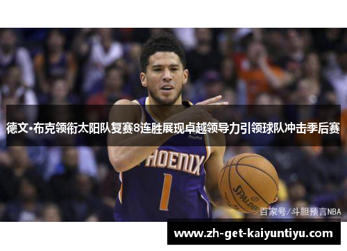 德文·布克领衔太阳队复赛8连胜展现卓越领导力引领球队冲击季后赛