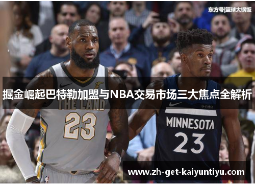 掘金崛起巴特勒加盟与NBA交易市场三大焦点全解析