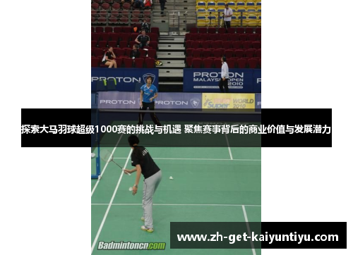 探索大马羽球超级1000赛的挑战与机遇 聚焦赛事背后的商业价值与发展潜力 探索大马羽球超级1000赛的挑战与机遇 聚焦赛事背后的商业价值与发展潜力