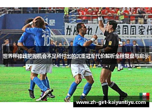世界杯锋线把握机会不足所付出的沉重冠军代价解析全程复盘与启示 世界杯锋线把握机会不足所付出的沉重冠军代价解析全程复盘与启示