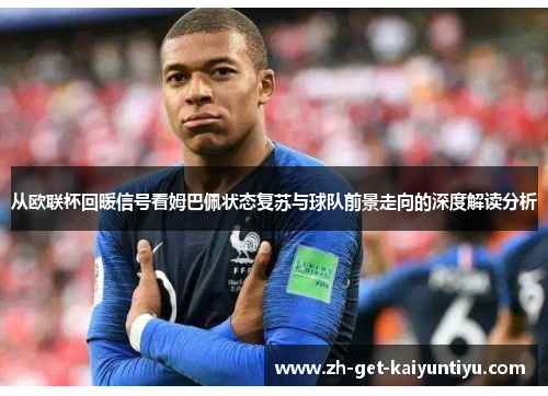 从欧联杯回暖信号看姆巴佩状态复苏与球队前景走向的深度解读分析 从欧联杯回暖信号看姆巴佩状态复苏与球队前景走向的深度解读分析