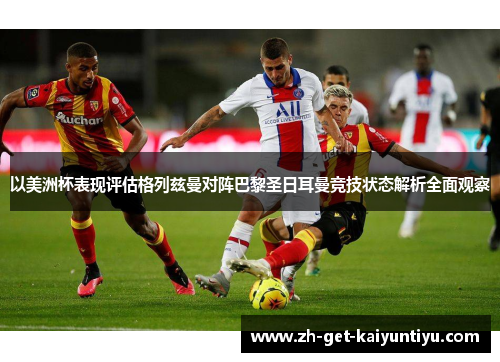 以美洲杯表现评估格列兹曼对阵巴黎圣日耳曼竞技状态解析全面观察