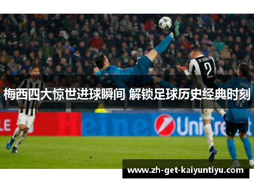 梅西四大惊世进球瞬间 解锁足球历史经典时刻